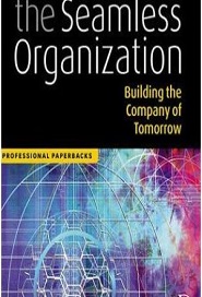 The Seamless Organization: Building the Company of Tomorrow